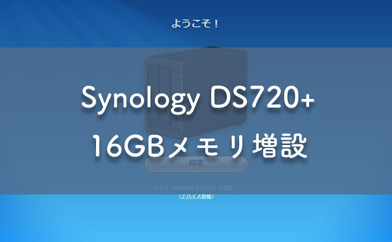 Synology DS720+ 初期設定～メモリ増設（16GB載るのか！？ | 無駄でも 